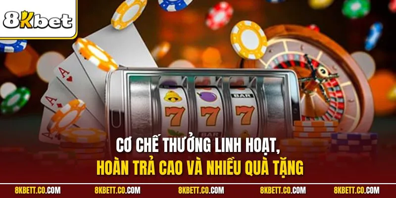Cơ chế thưởng linh hoạt, hoàn trả cao và nhiều quà tặng