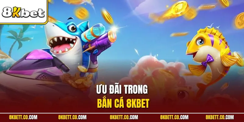 Ưu đãi trong bắn cá 8KBET